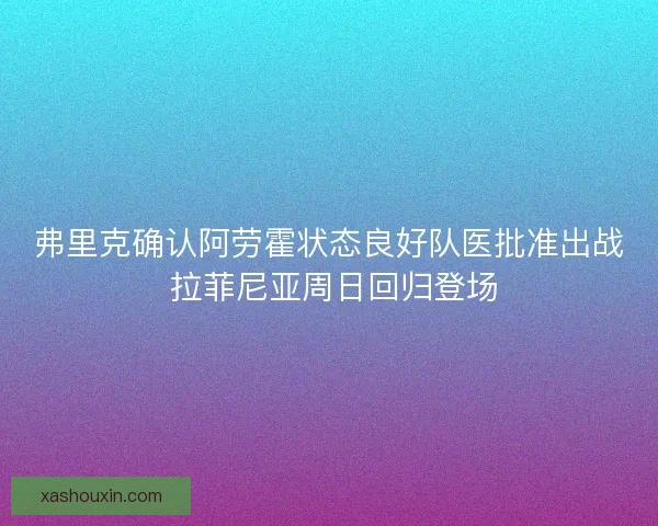 弗里克确认阿劳霍状态良好队医批准出战 拉菲尼亚周日回归登场